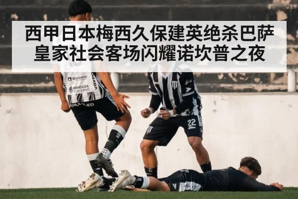 西甲日本梅西久保建英绝杀巴萨 皇家社会客场闪耀诺坎普之夜